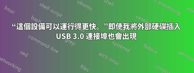 “這個設備可以運行得更快。”即使我將外部硬碟插入 USB 3.0 連接埠也會出現