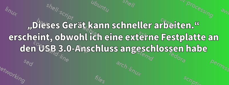 „Dieses Gerät kann schneller arbeiten.“ erscheint, obwohl ich eine externe Festplatte an den USB 3.0-Anschluss angeschlossen habe