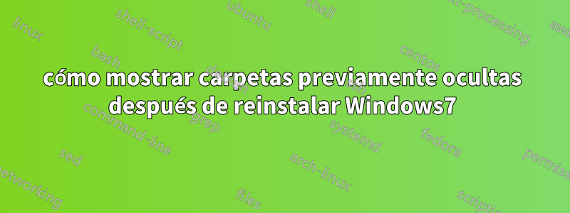 cómo mostrar carpetas previamente ocultas después de reinstalar Windows7