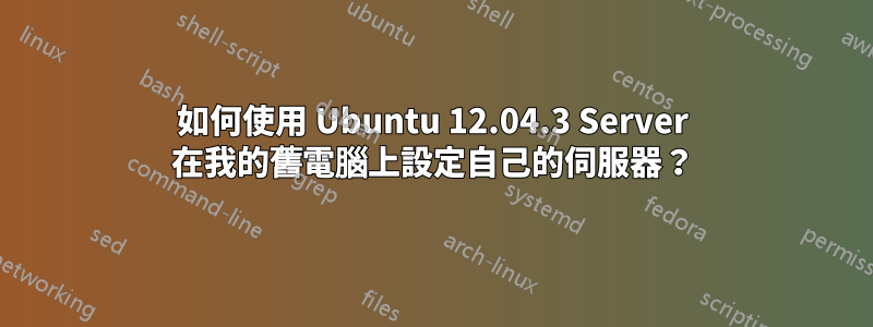 如何使用 Ubuntu 12.04.3 Server 在我的舊電腦上設定自己的伺服器？