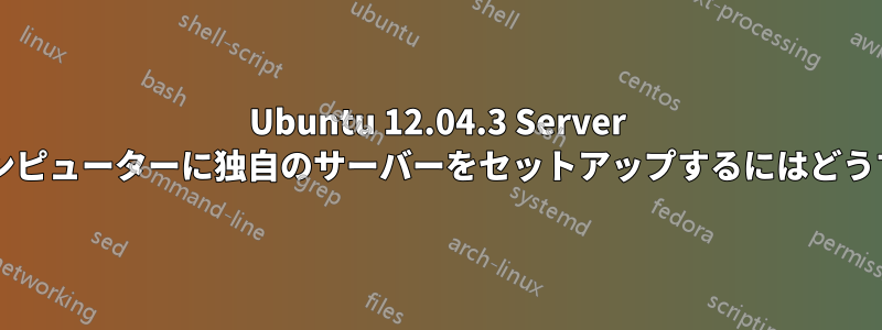 Ubuntu 12.04.3 Server を使用して古いコンピューターに独自のサーバーをセットアップするにはどうすればよいですか?