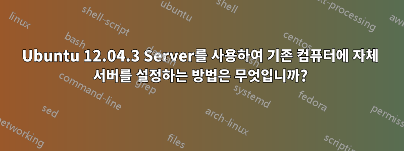 Ubuntu 12.04.3 Server를 사용하여 기존 컴퓨터에 자체 서버를 설정하는 방법은 무엇입니까?