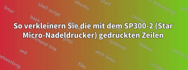 So verkleinern Sie die mit dem SP300-2 (Star Micro-Nadeldrucker) gedruckten Zeilen