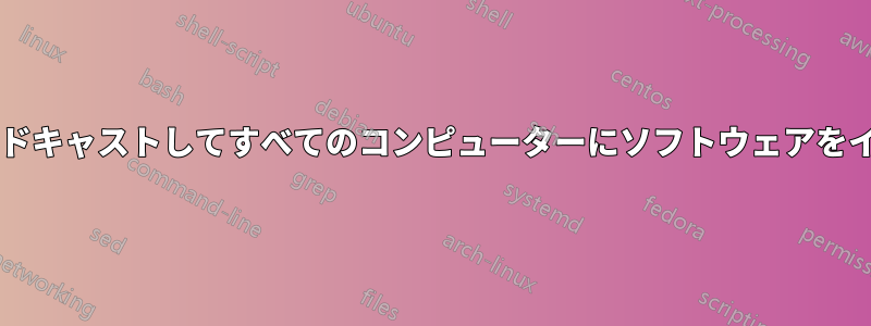 ネットワークでブロードキャストしてすべてのコンピューターにソフトウェアをインストールしますか?