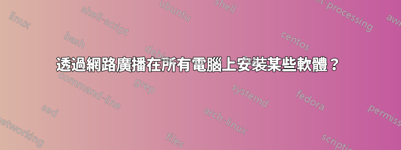 透過網路廣播在所有電腦上安裝某些軟體？