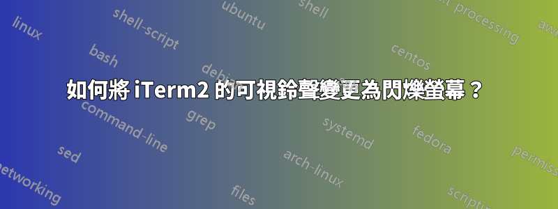 如何將 iTerm2 的可視鈴聲變更為閃爍螢幕？