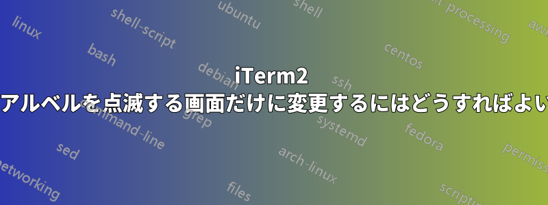 iTerm2 のビジュアルベルを点滅する画面だけに変更するにはどうすればよいですか?