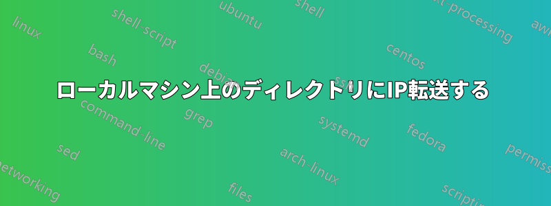 ローカルマシン上のディレクトリにIP転送する