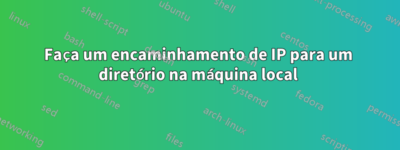 Faça um encaminhamento de IP para um diretório na máquina local