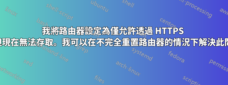 我將路由器設定為僅允許透過 HTTPS 訪問，但現在無法存取。我可以在不完全重置路由器的情況下解決此問題嗎？