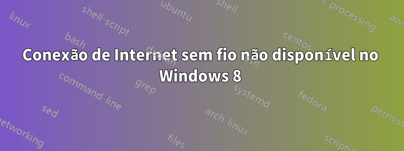 Conexão de Internet sem fio não disponível no Windows 8