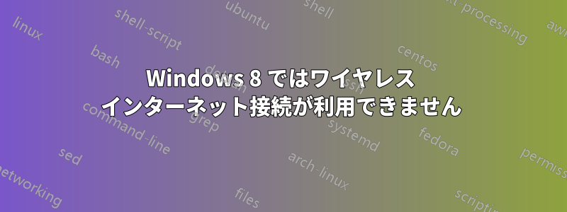 Windows 8 ではワイヤレス インターネット接続が利用できません