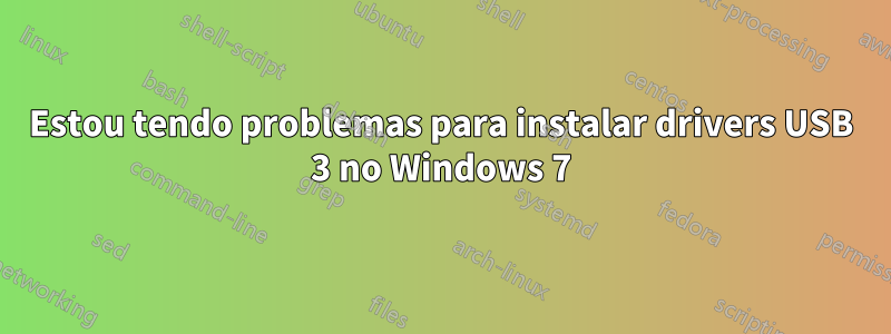 Estou tendo problemas para instalar drivers USB 3 no Windows 7