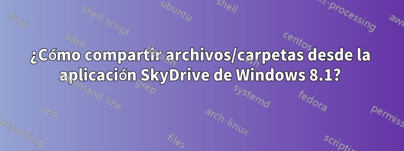 ¿Cómo compartir archivos/carpetas desde la aplicación SkyDrive de Windows 8.1?