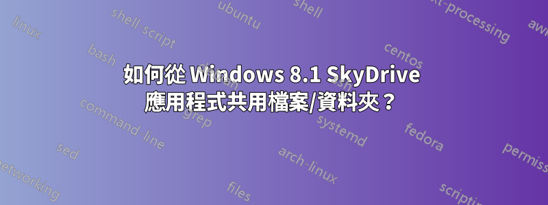 如何從 Windows 8.1 SkyDrive 應用程式共用檔案/資料夾？