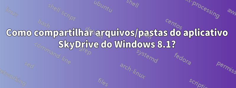 Como compartilhar arquivos/pastas do aplicativo SkyDrive do Windows 8.1?