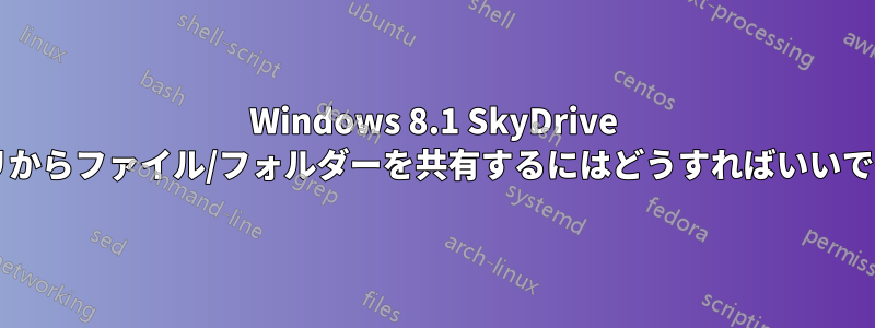 Windows 8.1 SkyDrive アプリからファイル/フォルダーを共有するにはどうすればいいですか?