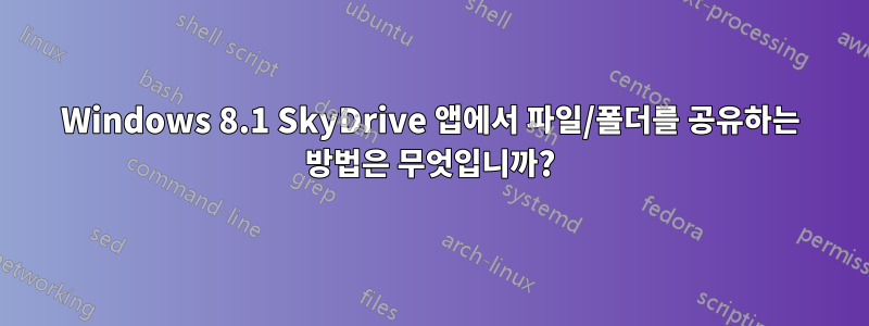 Windows 8.1 SkyDrive 앱에서 파일/폴더를 공유하는 방법은 무엇입니까?