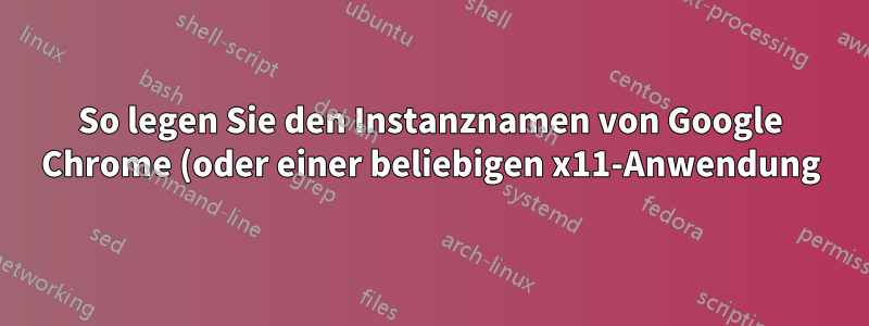 So legen Sie den Instanznamen von Google Chrome (oder einer beliebigen x11-Anwendung) fest