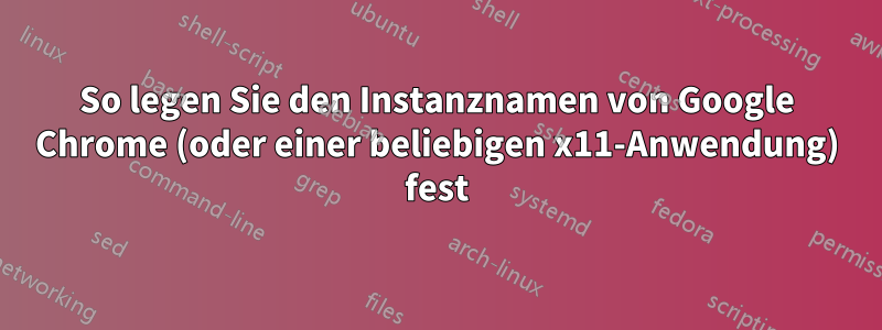 So legen Sie den Instanznamen von Google Chrome (oder einer beliebigen x11-Anwendung) fest