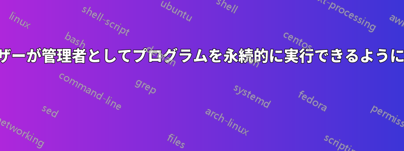 ユーザーが管理者としてプログラムを永続的に実行できるようにする 