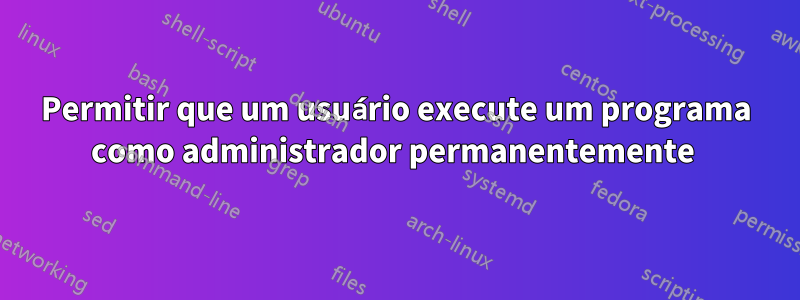 Permitir que um usuário execute um programa como administrador permanentemente 