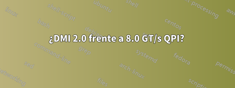 ¿DMI 2.0 frente a 8.0 GT/s QPI?