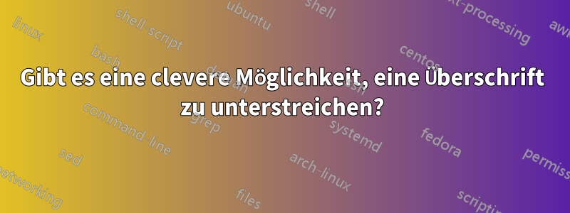 Gibt es eine clevere Möglichkeit, eine Überschrift zu unterstreichen?