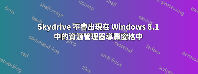 Skydrive 不會出現在 Windows 8.1 中的資源管理器導覽窗格中