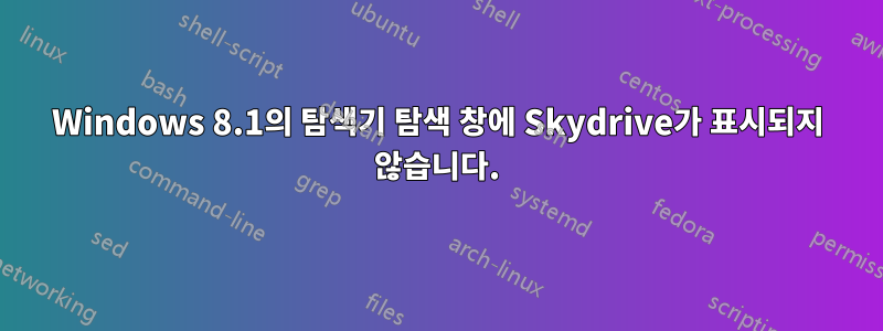 Windows 8.1의 탐색기 탐색 창에 Skydrive가 표시되지 않습니다.