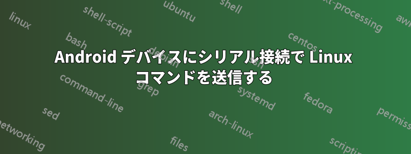 Android デバイスにシリアル接続で Linux コマンドを送信する