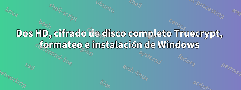 Dos HD, cifrado de disco completo Truecrypt, formateo e instalación de Windows