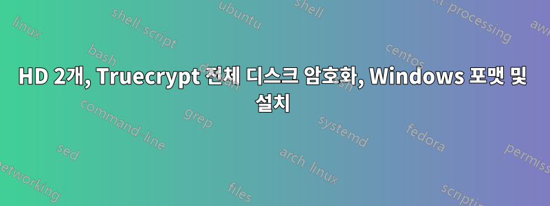 HD 2개, Truecrypt 전체 디스크 암호화, Windows 포맷 및 설치