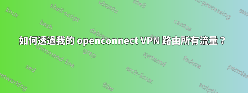 如何透過我的 openconnect VPN 路由所有流量？