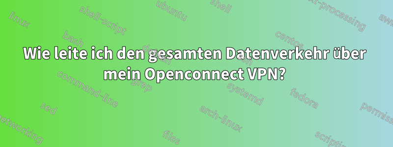 Wie leite ich den gesamten Datenverkehr über mein Openconnect VPN?