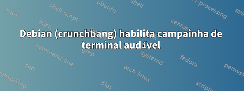 Debian (crunchbang) habilita campainha de terminal audível