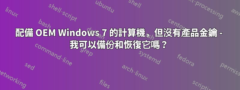 配備 OEM Windows 7 的計算機，但沒有產品金鑰 - 我可以備份和恢復它嗎？