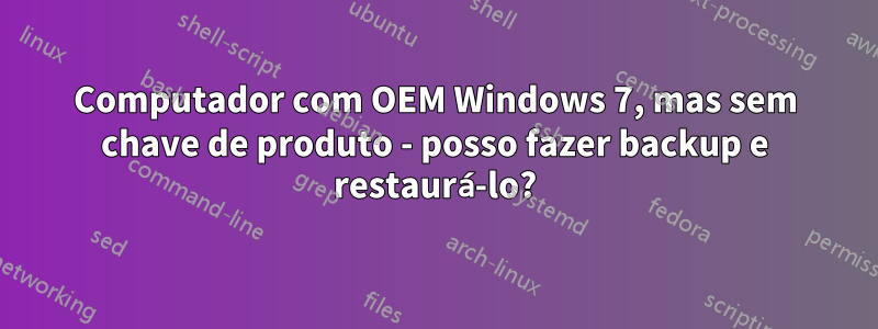 Computador com OEM Windows 7, mas sem chave de produto - posso fazer backup e restaurá-lo?