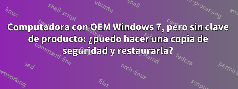 Computadora con OEM Windows 7, pero sin clave de producto: ¿puedo hacer una copia de seguridad y restaurarla?