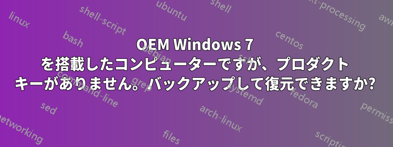 OEM Windows 7 を搭載したコンピューターですが、プロダクト キーがありません。バックアップして復元できますか?