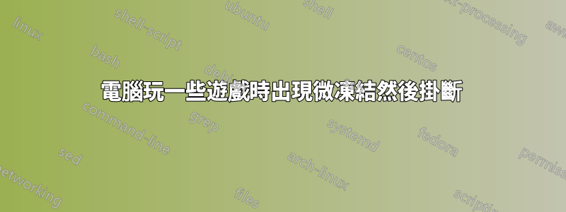 電腦玩一些遊戲時出現微凍結然後掛斷