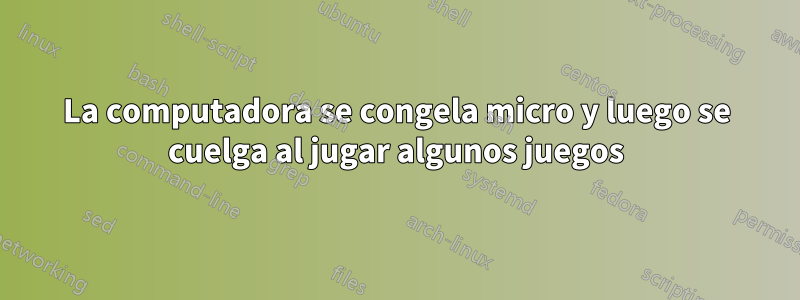 La computadora se congela micro y luego se cuelga al jugar algunos juegos