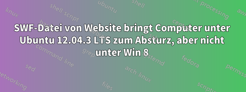 SWF-Datei von Website bringt Computer unter Ubuntu 12.04.3 LTS zum Absturz, aber nicht unter Win 8