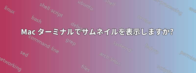 Mac ターミナルでサムネイルを表示しますか?