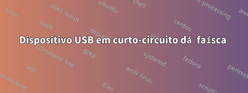 Dispositivo USB em curto-circuito dá faísca