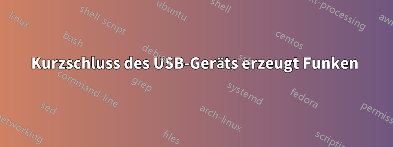 Kurzschluss des USB-Geräts erzeugt Funken