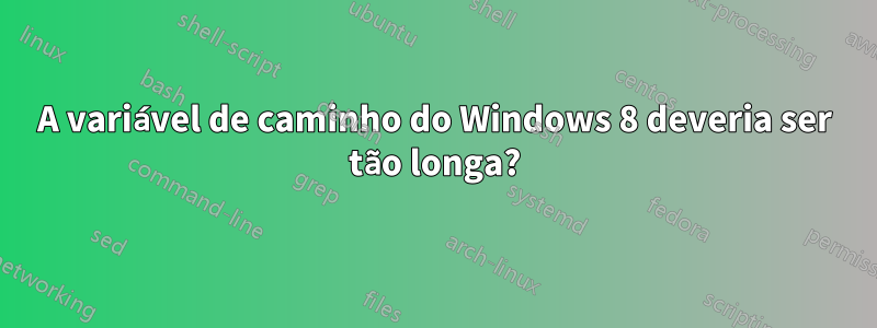 A variável de caminho do Windows 8 deveria ser tão longa?