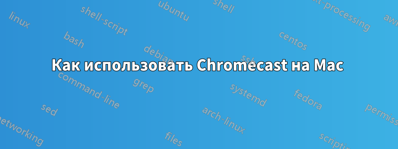 Как использовать Chromecast на Mac