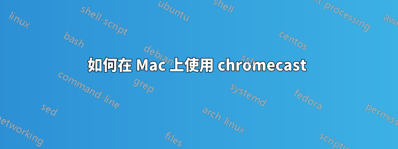 如何在 Mac 上使用 chromecast