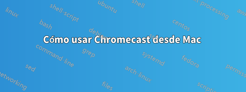 Cómo usar Chromecast desde Mac